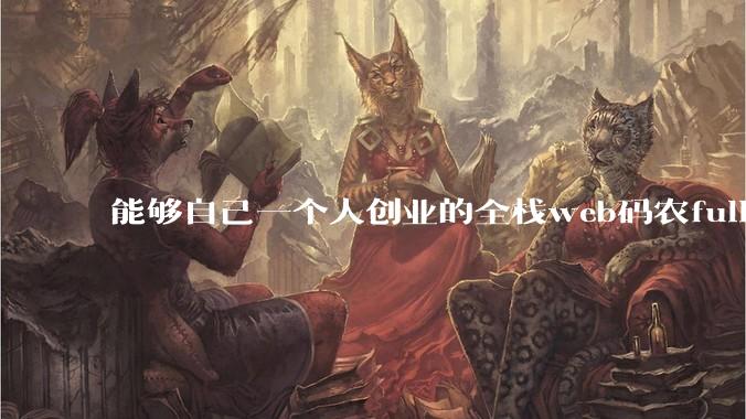 能够自己一个人创业的全栈web码农fullstack developer要会哪些技术？