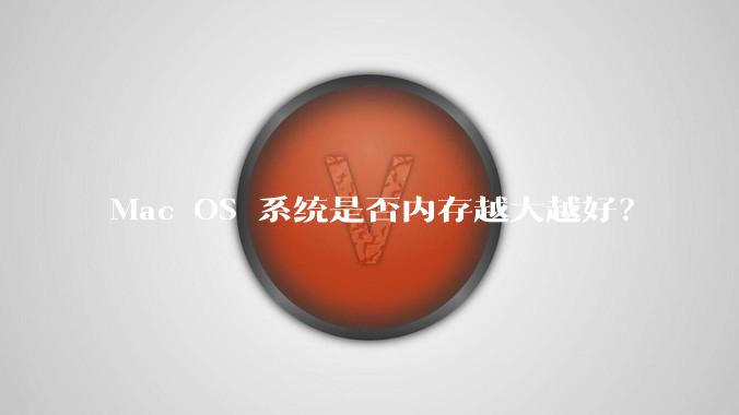 Mac OS 系统是否内存越大越好？