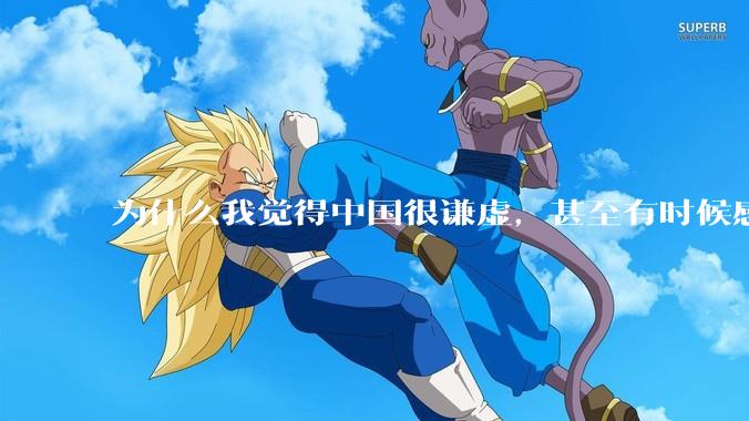 为什么我觉得中国很谦虚，甚至有时候感觉中国对其他国家过分宽容，外国人却认为中国是列强呢？